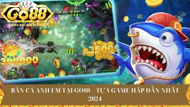 Bắn Cá Anh Em Tại Go88 – Tựa Game Hấp Dẫn Nhất 2024