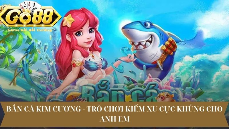 Bắn Cá Kim Cương - Trò Chơi Kiếm Xu Cực Khủng Cho Anh Em