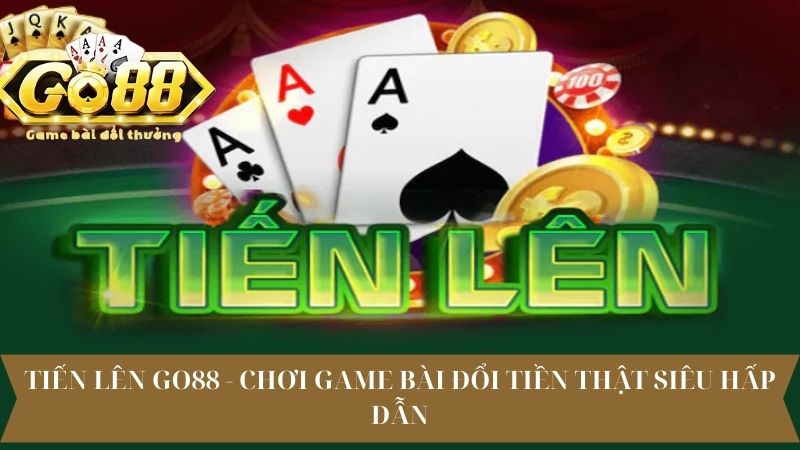 Tiến Lên Go88 - Chơi Game Bài Đổi Tiền Thật Siêu Hấp Dẫn